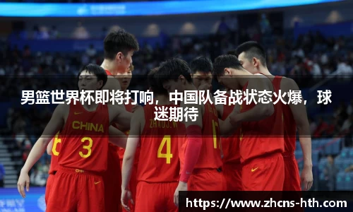 男篮世界杯即将打响，中国队备战状态火爆，球迷期待