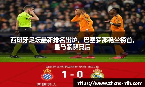 西班牙足坛最新排名出炉，巴塞罗那稳坐榜首，皇马紧随其后