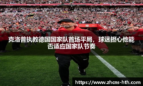 克洛普执教德国国家队首场平局，球迷担心他能否适应国家队节奏