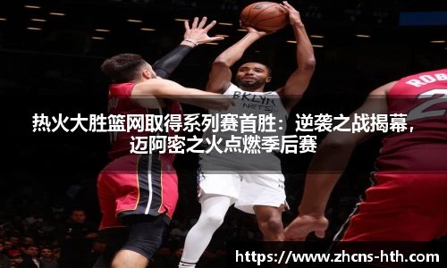 热火大胜篮网取得系列赛首胜：逆袭之战揭幕，迈阿密之火点燃季后赛