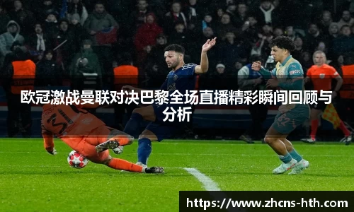 欧冠激战曼联对决巴黎全场直播精彩瞬间回顾与分析