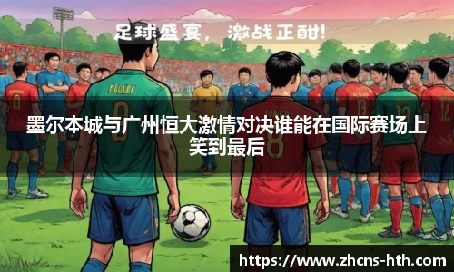 墨尔本城与广州恒大激情对决谁能在国际赛场上笑到最后