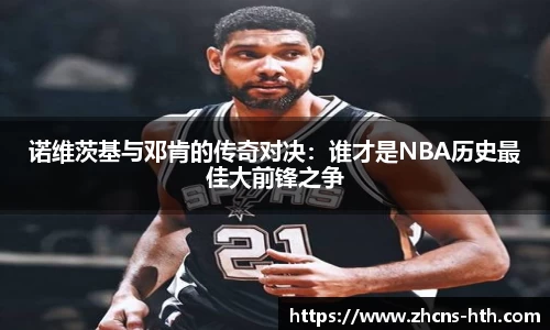 诺维茨基与邓肯的传奇对决：谁才是NBA历史最佳大前锋之争