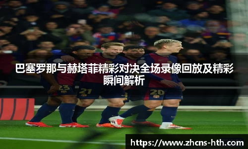 巴塞罗那与赫塔菲精彩对决全场录像回放及精彩瞬间解析