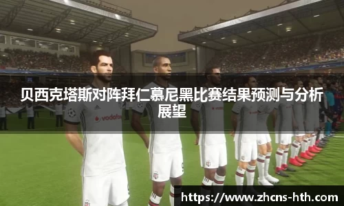 贝西克塔斯对阵拜仁慕尼黑比赛结果预测与分析展望