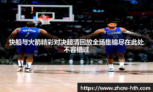 快船与火箭精彩对决超清回放全场集锦尽在此处不容错过