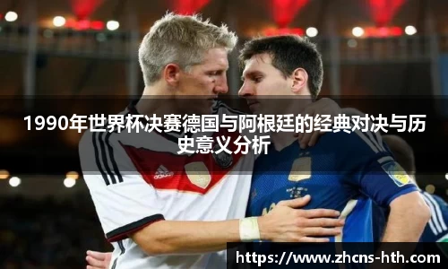 1990年世界杯决赛德国与阿根廷的经典对决与历史意义分析