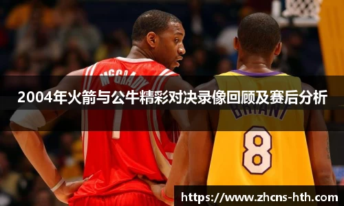 2004年火箭与公牛精彩对决录像回顾及赛后分析