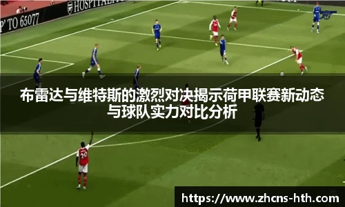 布雷达与维特斯的激烈对决揭示荷甲联赛新动态与球队实力对比分析