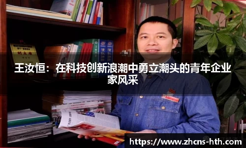 王汝恒：在科技创新浪潮中勇立潮头的青年企业家风采