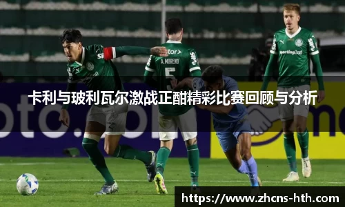 卡利与玻利瓦尔激战正酣精彩比赛回顾与分析