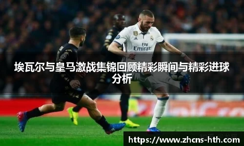 埃瓦尔与皇马激战集锦回顾精彩瞬间与精彩进球分析