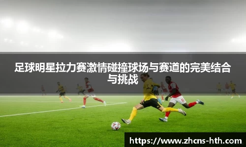 足球明星拉力赛激情碰撞球场与赛道的完美结合与挑战