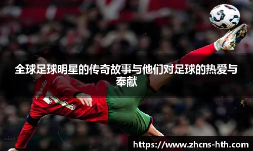 全球足球明星的传奇故事与他们对足球的热爱与奉献