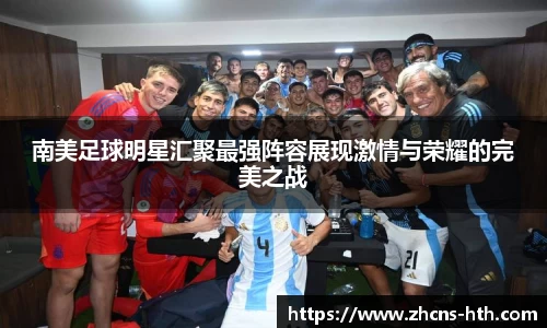 南美足球明星汇聚最强阵容展现激情与荣耀的完美之战