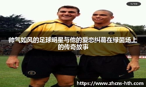 帅气如风的足球明星与他的爱恋纠葛在绿茵场上的传奇故事