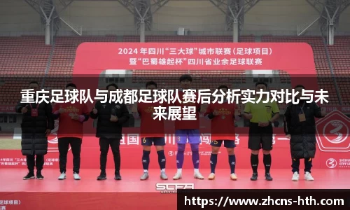 重庆足球队与成都足球队赛后分析实力对比与未来展望