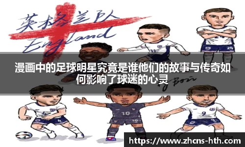 漫画中的足球明星究竟是谁他们的故事与传奇如何影响了球迷的心灵